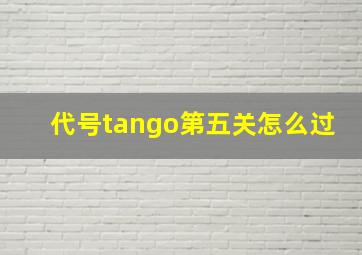 代号tango第五关怎么过