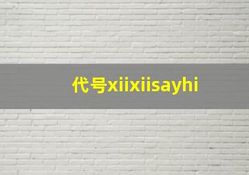 代号xiixiisayhi