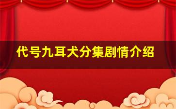 代号九耳犬分集剧情介绍