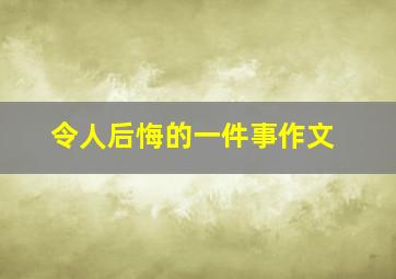 令人后悔的一件事作文