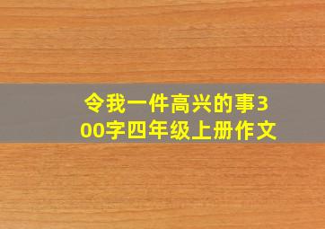 令我一件高兴的事300字四年级上册作文