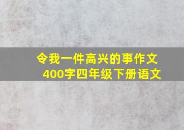 令我一件高兴的事作文400字四年级下册语文