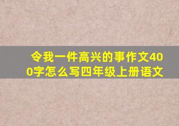 令我一件高兴的事作文400字怎么写四年级上册语文