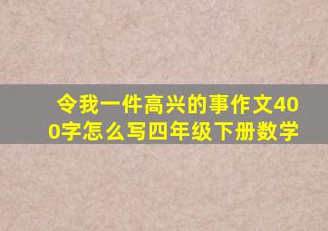 令我一件高兴的事作文400字怎么写四年级下册数学