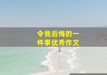 令我后悔的一件事优秀作文