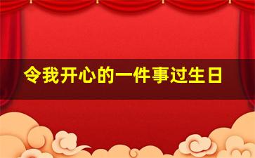 令我开心的一件事过生日