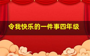 令我快乐的一件事四年级