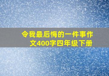 令我最后悔的一件事作文400字四年级下册