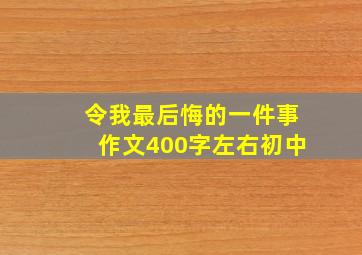 令我最后悔的一件事作文400字左右初中