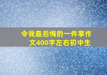 令我最后悔的一件事作文400字左右初中生