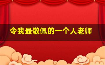 令我最敬佩的一个人老师