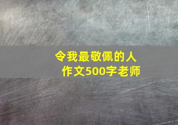 令我最敬佩的人作文500字老师