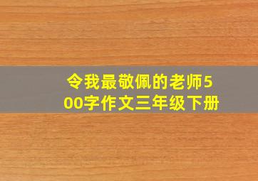 令我最敬佩的老师500字作文三年级下册