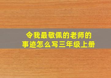 令我最敬佩的老师的事迹怎么写三年级上册