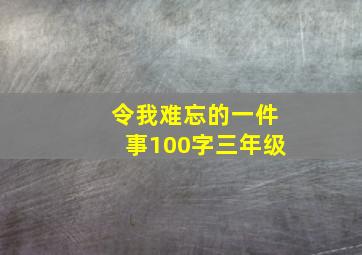 令我难忘的一件事100字三年级