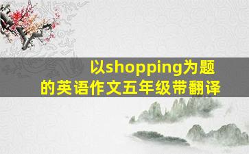 以shopping为题的英语作文五年级带翻译