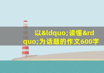 以“读懂”为话题的作文600字