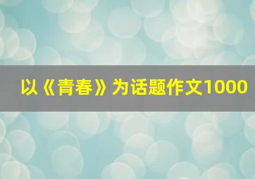 以《青春》为话题作文1000