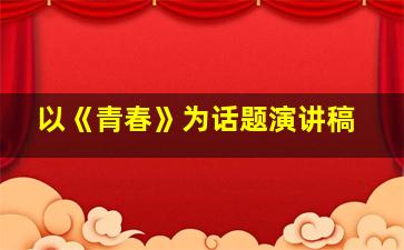 以《青春》为话题演讲稿