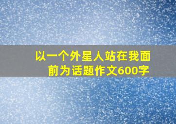 以一个外星人站在我面前为话题作文600字