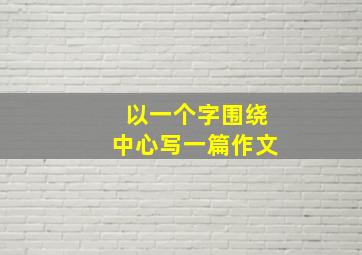 以一个字围绕中心写一篇作文