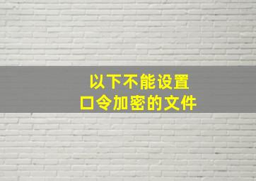 以下不能设置口令加密的文件