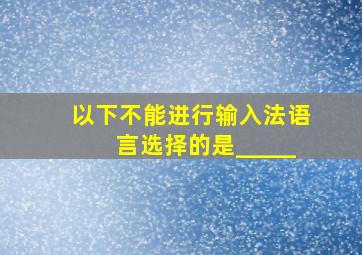 以下不能进行输入法语言选择的是_____