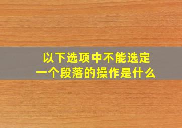 以下选项中不能选定一个段落的操作是什么