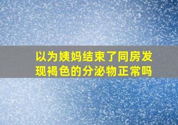 以为姨妈结束了同房发现褐色的分泌物正常吗