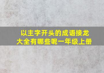 以主字开头的成语接龙大全有哪些呢一年级上册