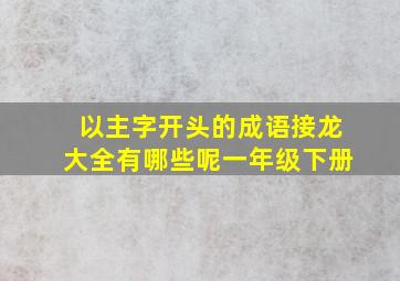 以主字开头的成语接龙大全有哪些呢一年级下册