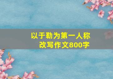 以于勒为第一人称改写作文800字