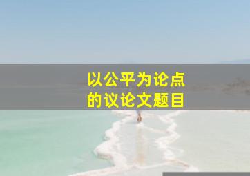 以公平为论点的议论文题目