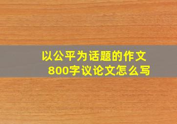 以公平为话题的作文800字议论文怎么写