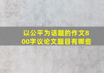 以公平为话题的作文800字议论文题目有哪些