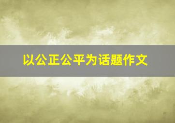 以公正公平为话题作文