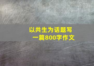 以共生为话题写一篇800字作文