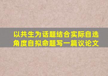 以共生为话题结合实际自选角度自拟命题写一篇议论文