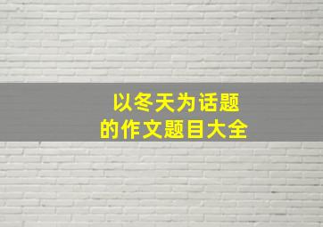 以冬天为话题的作文题目大全