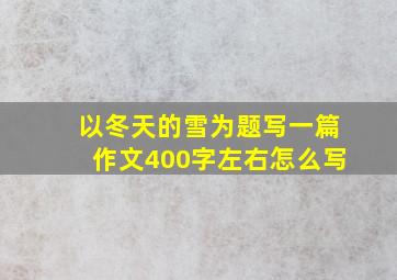 以冬天的雪为题写一篇作文400字左右怎么写