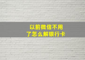 以前微信不用了怎么解银行卡