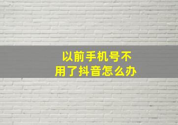 以前手机号不用了抖音怎么办