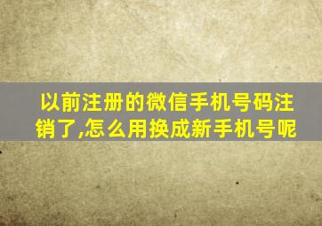 以前注册的微信手机号码注销了,怎么用换成新手机号呢