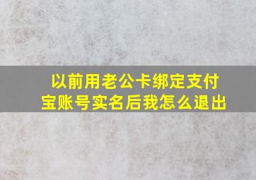 以前用老公卡绑定支付宝账号实名后我怎么退出