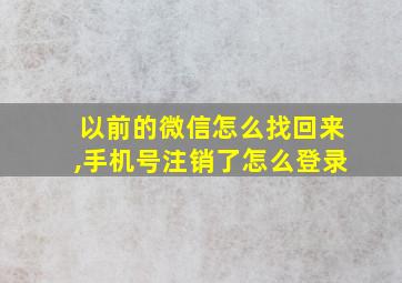 以前的微信怎么找回来,手机号注销了怎么登录