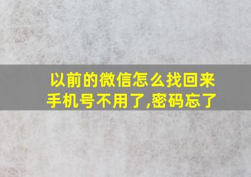 以前的微信怎么找回来手机号不用了,密码忘了