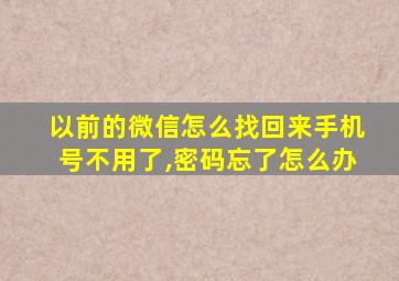 以前的微信怎么找回来手机号不用了,密码忘了怎么办