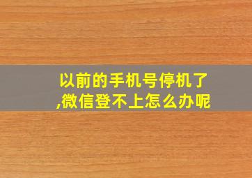 以前的手机号停机了,微信登不上怎么办呢