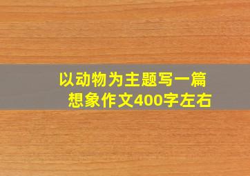 以动物为主题写一篇想象作文400字左右