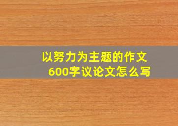 以努力为主题的作文600字议论文怎么写